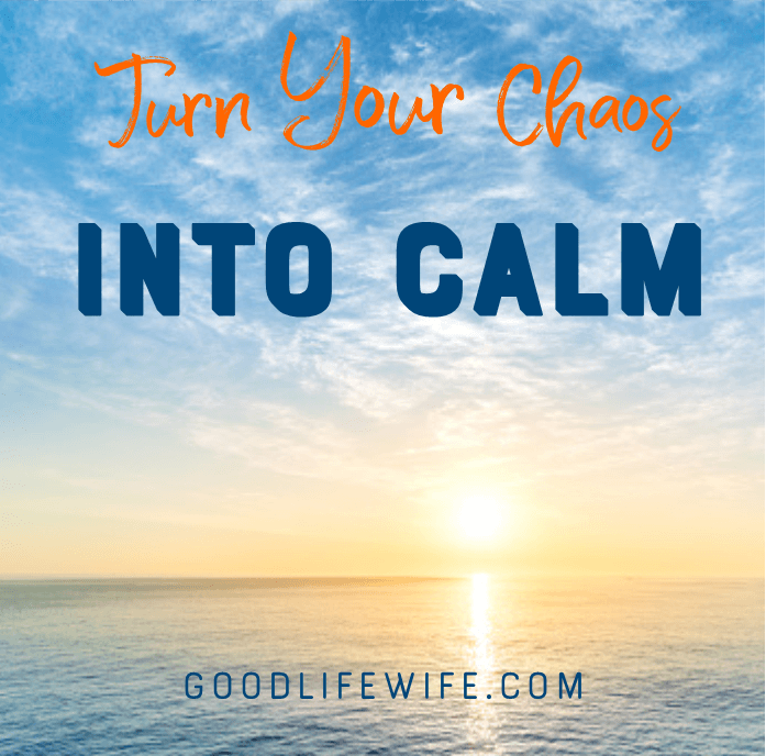 Turn Your Chaos Into Calm Good Life Wife