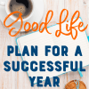The Good Life Plan for a Successful Year helps motivate you to create the most amazing year! We'll talk about focus, action and tools for success.