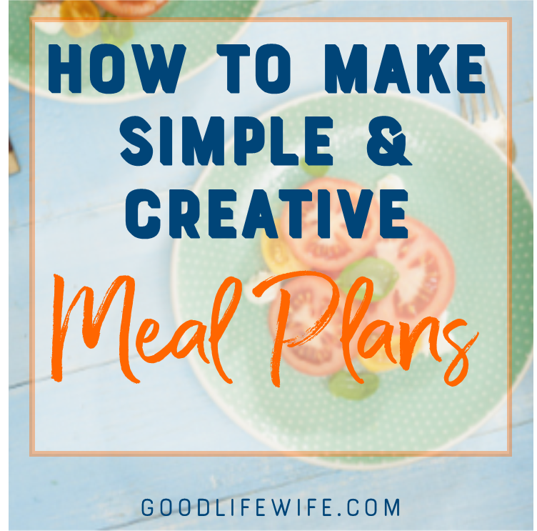 How to Make Simple & Creative Meal Plans | Good Life Wife