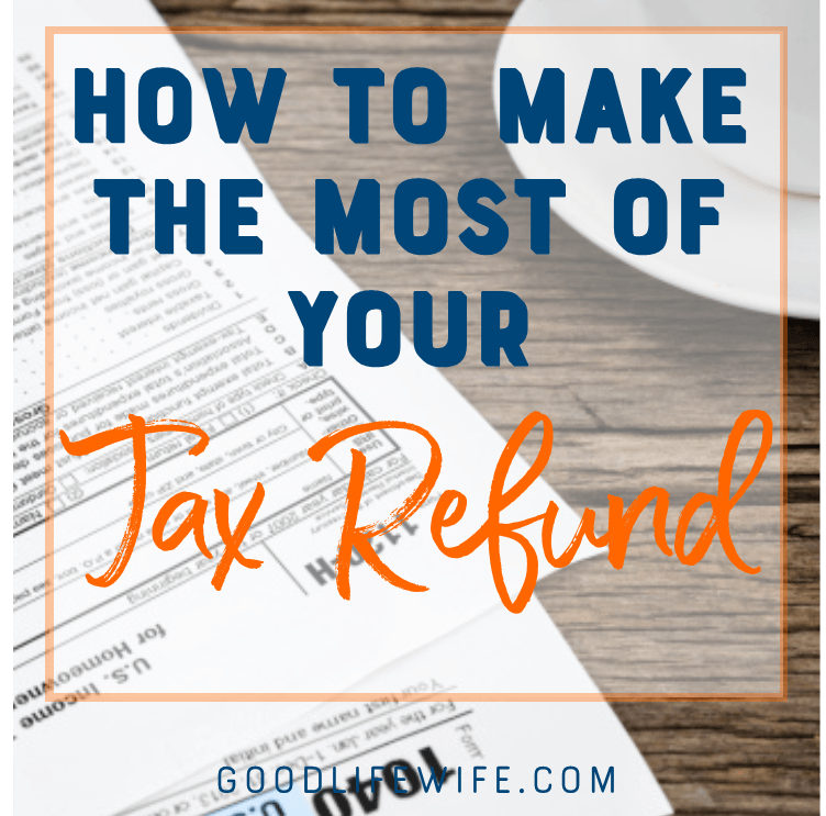 How to Make the Most of Your Tax Refund | Good Life Wife